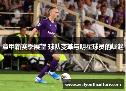 意甲新赛季展望 球队变革与明星球员的崛起