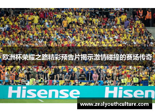 欧洲杯荣耀之路精彩预告片揭示激情碰撞的赛场传奇