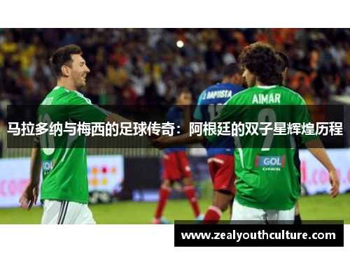 马拉多纳与梅西的足球传奇：阿根廷的双子星辉煌历程