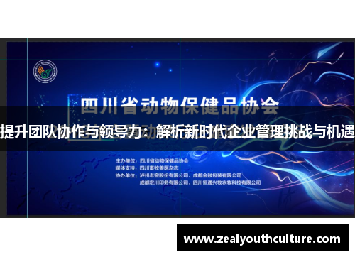 提升团队协作与领导力：解析新时代企业管理挑战与机遇