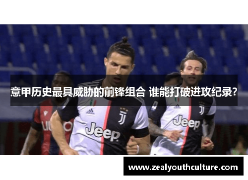 意甲历史最具威胁的前锋组合 谁能打破进攻纪录？