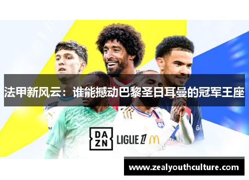 法甲新风云：谁能撼动巴黎圣日耳曼的冠军王座