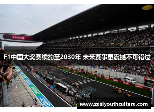 F1中国大奖赛续约至2030年 未来赛事更震撼不可错过