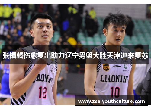 张镇麟伤愈复出助力辽宁男篮大胜天津迎来复苏