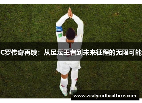 C罗传奇再续：从足坛王者到未来征程的无限可能