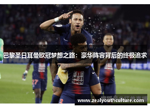 巴黎圣日耳曼欧冠梦想之路：豪华阵容背后的终极追求