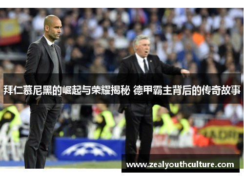 拜仁慕尼黑的崛起与荣耀揭秘 德甲霸主背后的传奇故事