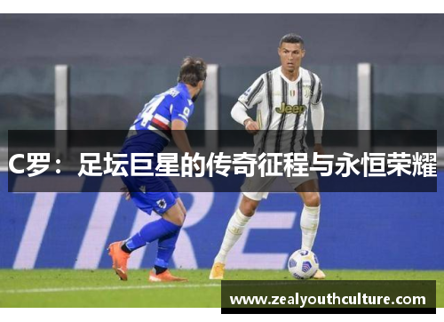 C罗：足坛巨星的传奇征程与永恒荣耀