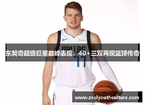 东契奇超级巨星巅峰表现：40+三双再现篮球传奇