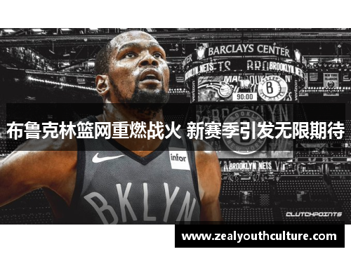 布鲁克林篮网重燃战火 新赛季引发无限期待
