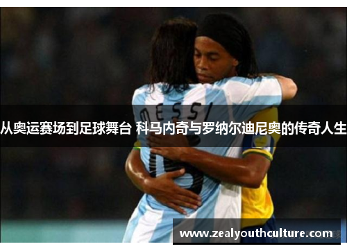 从奥运赛场到足球舞台 科马内奇与罗纳尔迪尼奥的传奇人生