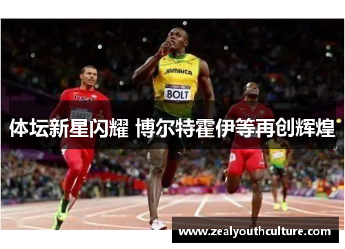 体坛新星闪耀 博尔特霍伊等再创辉煌