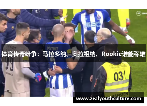 体育传奇纷争：马拉多纳、奥拉祖纳、Rookie谁能称雄