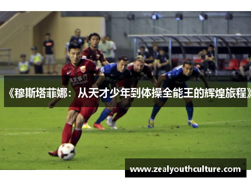 《穆斯塔菲娜：从天才少年到体操全能王的辉煌旅程》