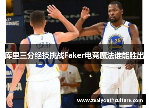 库里三分绝技挑战Faker电竞魔法谁能胜出