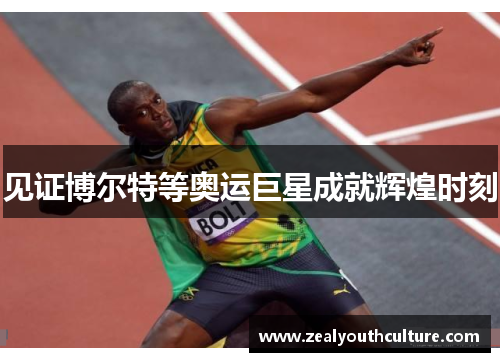 见证博尔特等奥运巨星成就辉煌时刻