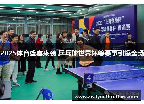 2025体育盛宴来袭 乒乓球世界杯等赛事引爆全场