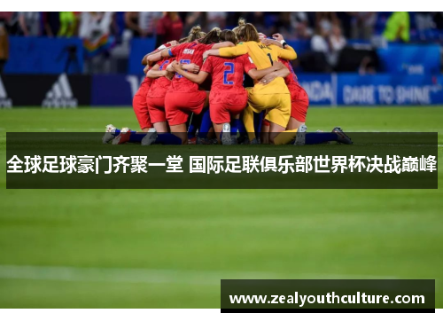 全球足球豪门齐聚一堂 国际足联俱乐部世界杯决战巅峰