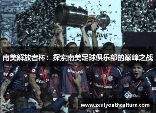 南美解放者杯：探索南美足球俱乐部的巅峰之战
