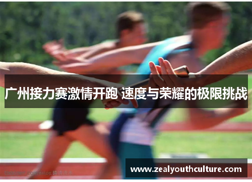 广州接力赛激情开跑 速度与荣耀的极限挑战