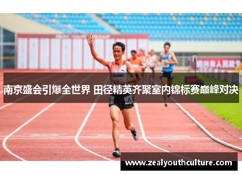 南京盛会引爆全世界 田径精英齐聚室内锦标赛巅峰对决