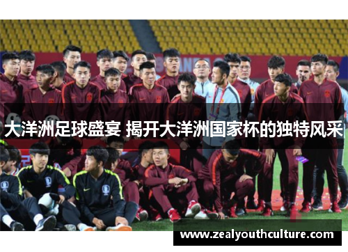 大洋洲足球盛宴 揭开大洋洲国家杯的独特风采