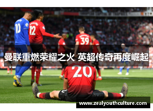 曼联重燃荣耀之火 英超传奇再度崛起