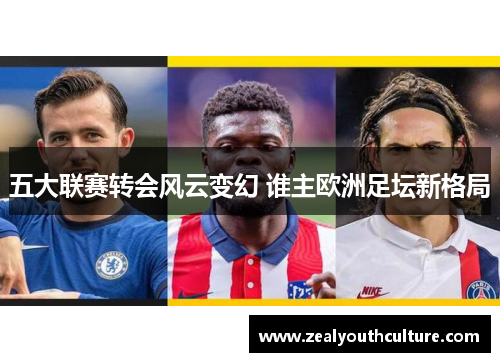 五大联赛转会风云变幻 谁主欧洲足坛新格局