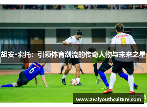 胡安·索托：引领体育潮流的传奇人物与未来之星