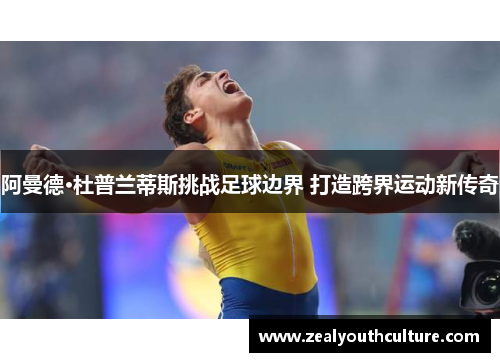 阿曼德·杜普兰蒂斯挑战足球边界 打造跨界运动新传奇