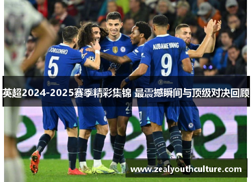英超2024-2025赛季精彩集锦 最震撼瞬间与顶级对决回顾