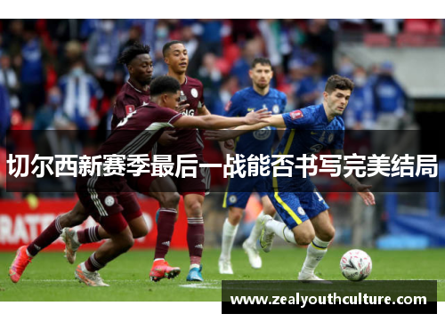 切尔西新赛季最后一战能否书写完美结局