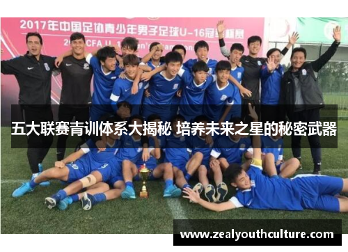 五大联赛青训体系大揭秘 培养未来之星的秘密武器