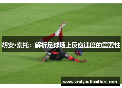 胡安·索托：解析足球场上反应速度的重要性