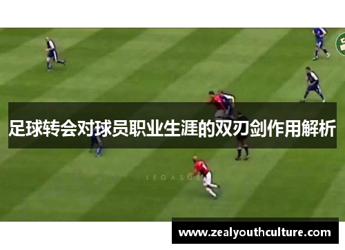 足球转会对球员职业生涯的双刃剑作用解析