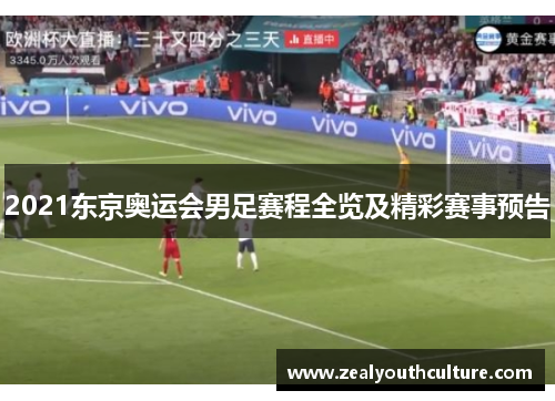 2021东京奥运会男足赛程全览及精彩赛事预告