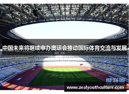中国未来将继续申办奥运会推动国际体育交流与发展