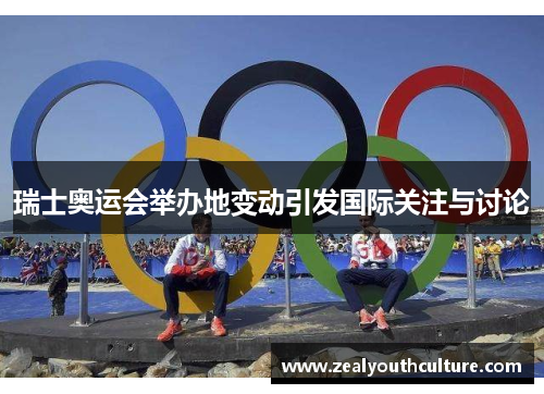 瑞士奥运会举办地变动引发国际关注与讨论